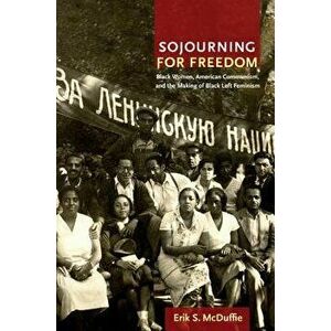 Sojourning for Freedom: Black Women, American Communism, and the Making of Black Left Feminism, Paperback - Erik S. McDuffie imagine