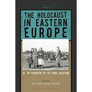 The Holocaust in Eastern Europe: At the Epicenter of the Final Solution, Paperback - Waitman Wade Beorn imagine