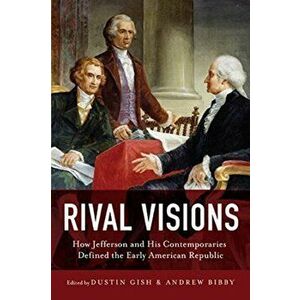 Rival Visions: How Jefferson and His Contemporaries Defined the Early American Republic, Hardcover - Dustin Gish imagine