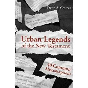 Urban Legends of the New Testament: 40 Common Misconceptions, Paperback - David A. Croteau imagine