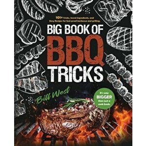 Big Book of BBQ Tricks: 101 Tricks, Secret Ingredients and Easy Recipes for Foolproof Barbecue & Grilling, Paperback - Bill West imagine