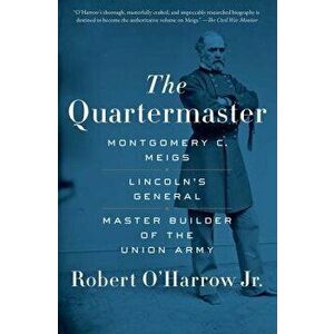 The Quartermaster: Montgomery C. Meigs, Lincoln's General, Master Builder of the Union Army, Paperback - Robert O'Harrow imagine