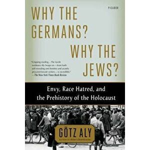 Why the Germans? Why the Jews?: Envy, Race Hatred, and the Prehistory of the Holocaust, Paperback - Gotz Aly imagine