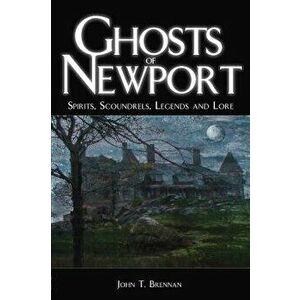 Ghosts of Newport: Spirits, Scoundrels, Legends and Lore, Paperback - John T. Brennan imagine