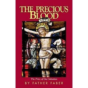 The Precious Blood or the Price of Our Salvation, Paperback - Frederick William Faber imagine