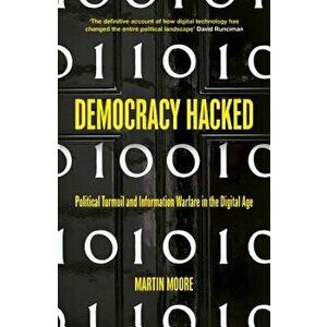 Democracy Hacked: How Technology Is Destabilising Global Politics, Paperback - Martin Moore imagine