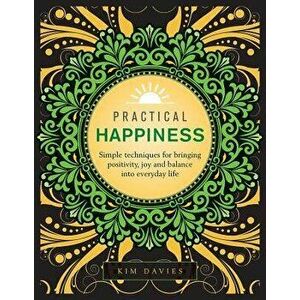 Practical Happiness: Simple Techniques for Bringing Positivity, Joy and Balance Into Everyday Life, Hardcover - Kim Davies imagine