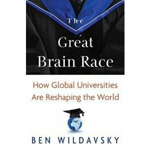 The Great Brain Race: How Global Universities Are Reshaping the World, Paperback - Ben Wildavsky imagine