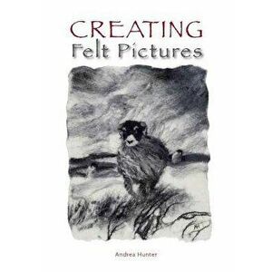 Creating Felt Pictures, Paperback - Andrea Hunter imagine