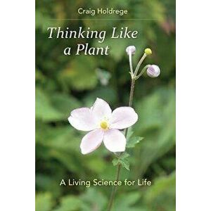 Thinking Like a Plant: A Living Science for Life, Paperback - Craig Holdrege imagine