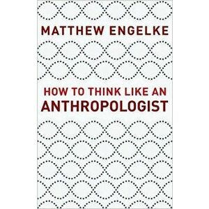 How to Think Like an Anthropologist, Paperback - Matthew Engelke imagine