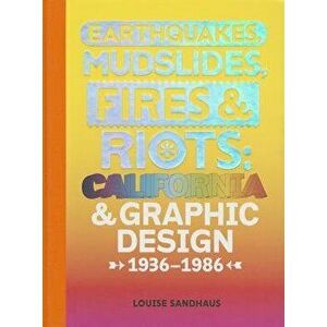 Earthquakes, Mudslides, Fires & Riots: California and Graphic Design, 1936-1986, Hardcover - Louise Sandhaus imagine