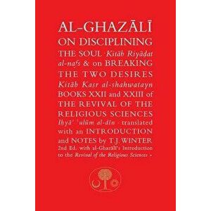Al-Ghazali on Disciplining the Soul & on Breaking the Two Desires: Books XXII and XXIII of the Revival of the Religious Sciences, Paperback - Abu Hami imagine