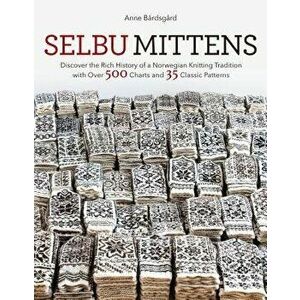 Selbu Mittens: Discover the Rich History of a Norwegian Knitting Tradition with Over 500 Charts and 35 Classic Patterns, Hardcover - Anne Bardsgard imagine
