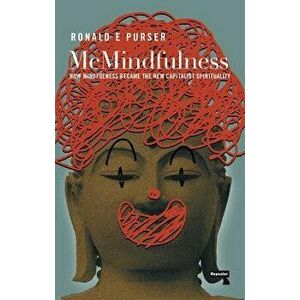 McMindfulness: How Mindfulness Became the New Capitalist Spirituality, Paperback - Ronald Purser imagine