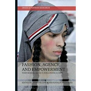 Fashion, Agency, and Empowerment: Performing Agency, Following Script, Hardcover - Annette Lynch imagine