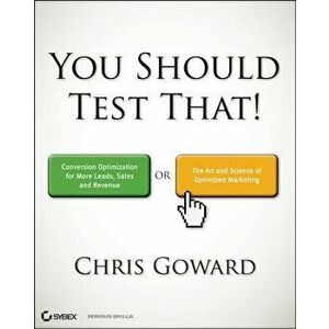 You Should Test That: Conversion Optimization for More Leads, Sales and Profit or the Art and Science of Optimized Marketing, Paperback - Chris Goward imagine