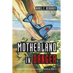 Motherland in Danger: Soviet Propaganda During World War II, Hardcover - Karel C. Berkhoff imagine