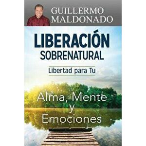 Liberaci n Sobrenatural: Libertad Para Tu Alma, Mente Y Emociones, Paperback - Guillermo Maldonado imagine