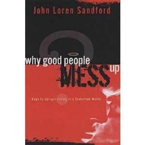 Why Good People Mess Up: Keys to Upright Living in a Seductive World, Paperback - John Loren Sandford imagine