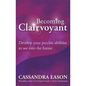 Becoming Clairvoyant: Develop Your Psychic Abilities to See Into the Future, Paperback - Cassandra Eason imagine