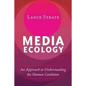 Media Ecology: An Approach to Understanding the Human Condition, Paperback - Lance Strate imagine