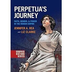 Perpetua's Journey: Faith, Gender, and Power in the Roman Empire, Paperback - Jennifer A. Rea imagine