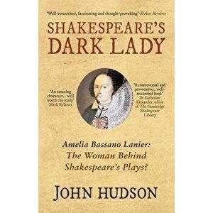 Shakespeare's Dark Lady: Amelia Bassano Lanier the Woman Behind Shakespeare's Plays?, Paperback - John Hudson imagine