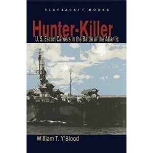 Hunter-Killer: U.S. Escort Carriers in the Battle of the Atlantic, Paperback - William T. Y'Blood imagine