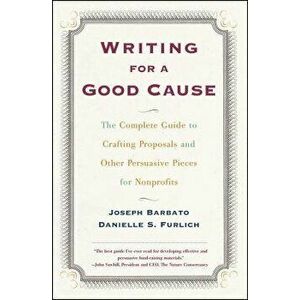 Writing for a Good Cause: The Complete Guide to Crafting Proposals and Other Persuasive Pieces for Nonprof, Paperback - Joseph Barbato imagine