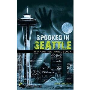 Spooked in Seattle: A Haunted Handbook, Paperback - Ross Allison imagine