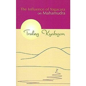 The Influence of Yogacara on Mahamudra, Paperback - Traleg Kyabgon Rinpoche imagine