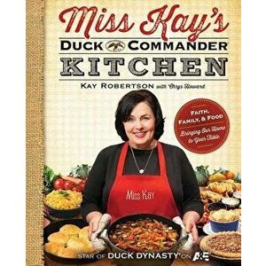 Miss Kay's Duck Commander Kitchen: Faith, Family, and Food--Bringing Our Home to Your Table, Paperback - Kay Robertson imagine