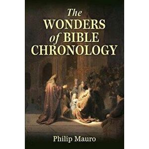 The Wonders of Bible Chronology - Philip Mauro imagine