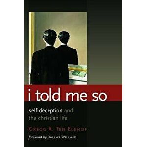 I Told Me So: Self-Deception and the Christian Life, Paperback - Gregg A. Ten Elshof imagine