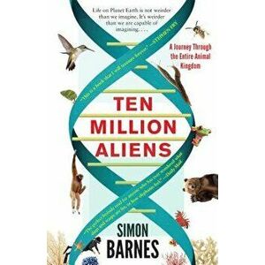 Ten Million Aliens: A Journey Through the Entire Animal Kingdom, Paperback - Simon Barnes imagine