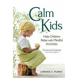 Calm Kids: Help Children Relax with Mindful Activities, Paperback - Lorraine E. Murray imagine