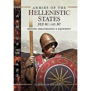 Armies of the Hellenistic States 323 BC - Ad 30: History, Organization and Equipment, Hardcover - Gabriele Esposito imagine