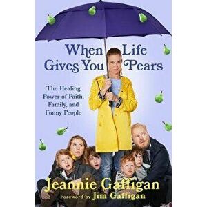 When Life Gives You Pears: The Healing Power of Family, Faith, and Funny People, Hardcover - Jeannie Gaffigan imagine