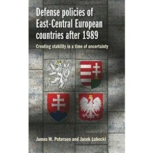 Defense policies of East-Central European countries after 1989: Creating stability in a time of uncertainty, Hardcover - James W. Peterson imagine