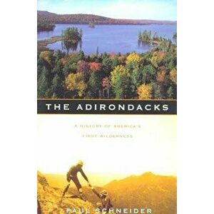 The Adirondacks: A History of America's First Wilderness, Paperback - Paul Schneider imagine