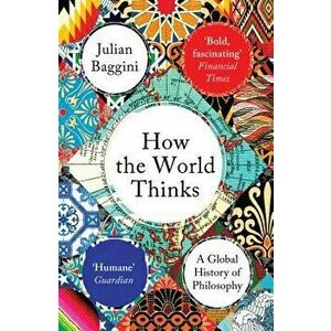 How the World Thinks: A Global History of Philosophy, Paperback - Julian Baggini imagine