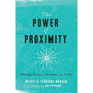 The Power of Proximity: Moving Beyond Awareness to Action, Paperback - Michelle Ferrigno Warren imagine
