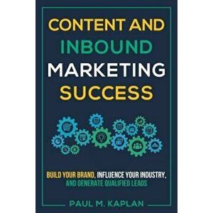 Content and Inbound Marketing Success: Build Your Brand, Influence Your Industry, and Generate Qualified Leads, Paperback - Paul M. Kaplan imagine