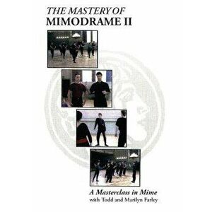 The Mastery of Mimodrame II: A Masterclass in Mime - Todd Farley imagine