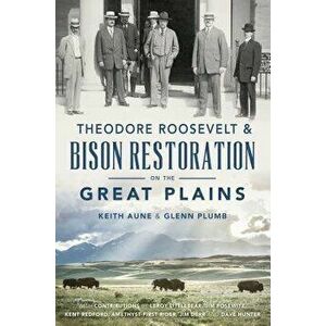 Theodore Roosevelt & Bison Restoration on the Great Plains, Paperback - Keith Aune imagine