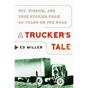 A Trucker's Tale: Wit, Wisdom, and True Stories from 60 Years on the Road, Hardcover - Ed Miller imagine