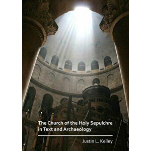 Church of the Holy Sepulchre in Text and Archaeology, Paperback - Justin L. Kelley imagine