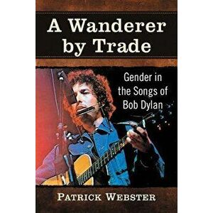 A Wanderer by Trade: Gender in the Songs of Bob Dylan - Patrick Webster imagine