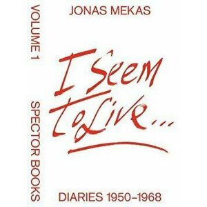 I Seem to Live: Diaries 1950-1968, Volume 1, Hardcover - Jonas Mekas imagine